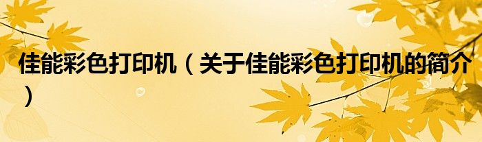 佳能彩色打印機（關于佳能彩色打印機的簡介）