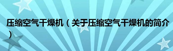 壓縮空氣干燥機(jī)（關(guān)于壓縮空氣干燥機(jī)的簡介）