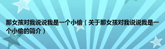 那女孩對(duì)我說(shuō)說(shuō)我是一個(gè)小偷（關(guān)于那女孩對(duì)我說(shuō)說(shuō)我是一個(gè)小偷的簡(jiǎn)介）