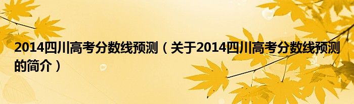 2014四川高考分數線預測（關于2014四川高考分數線預測的簡介）