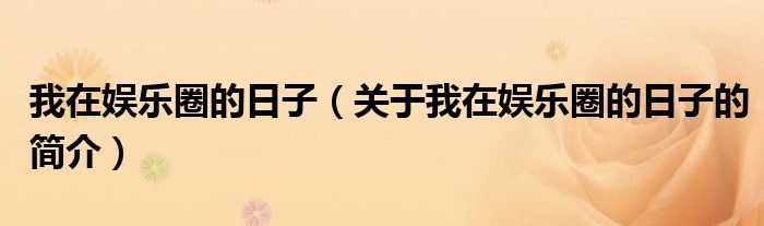 我在娛樂圈的日子（關于我在娛樂圈的日子的簡介）