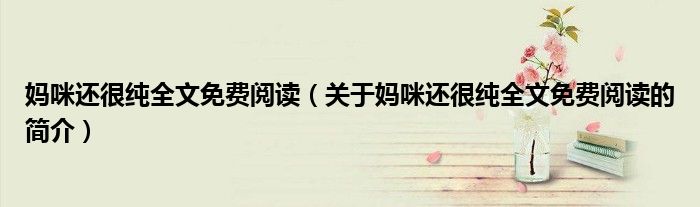 媽咪還很純?nèi)拿赓M閱讀（關于媽咪還很純?nèi)拿赓M閱讀的簡介）