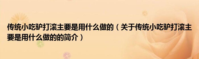 傳統(tǒng)小吃驢打滾主要是用什么做的（關(guān)于傳統(tǒng)小吃驢打滾主要是用什么做的的簡介）