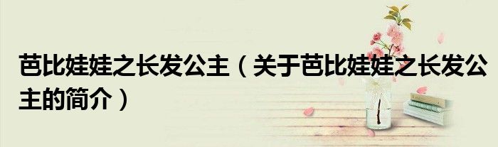 芭比娃娃之長發(fā)公主（關(guān)于芭比娃娃之長發(fā)公主的簡介）