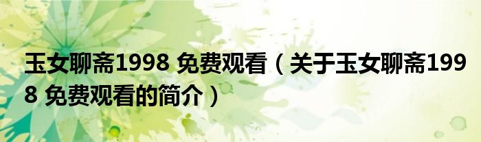 玉女聊齋1998 免費觀看（關(guān)于玉女聊齋1998 免費觀看的簡介）