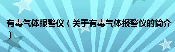 有毒氣體報警儀（關于有毒氣體報警儀的簡介）