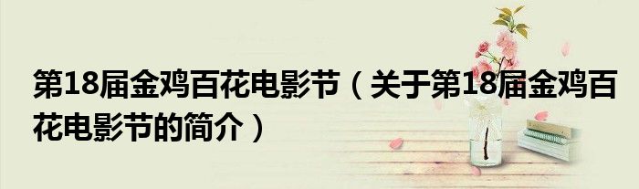 第18屆金雞百花電影節(jié)（關于第18屆金雞百花電影節(jié)的簡介）