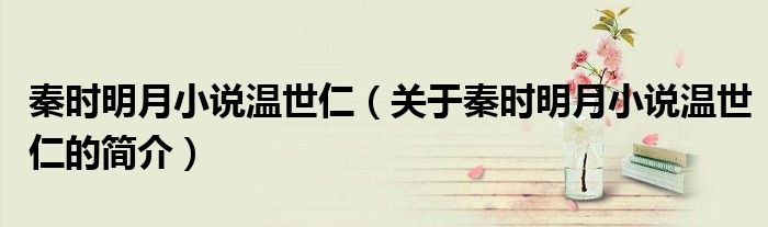 秦時明月小說溫世仁（關(guān)于秦時明月小說溫世仁的簡介）