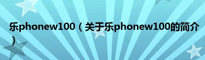 樂phonew100（關于樂phonew100的簡介）