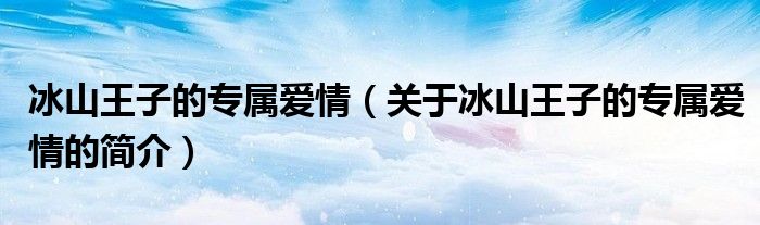 冰山王子的專屬愛情（關(guān)于冰山王子的專屬愛情的簡(jiǎn)介）