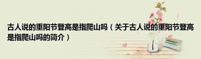 古人說的重陽節(jié)登高是指爬山嗎（關(guān)于古人說的重陽節(jié)登高是指爬山嗎的簡介）