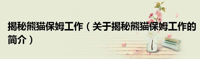 揭秘熊貓保姆工作（關(guān)于揭秘熊貓保姆工作的簡(jiǎn)介）
