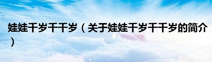 娃娃千歲千千歲（關(guān)于娃娃千歲千千歲的簡介）