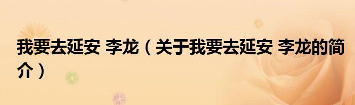 我要去延安 李龍（關(guān)于我要去延安 李龍的簡介）