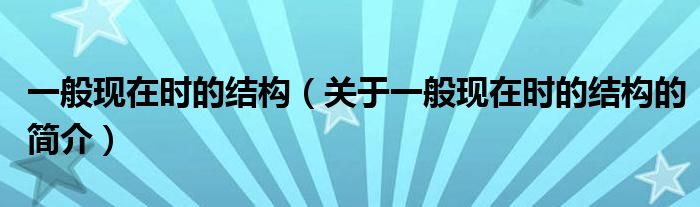 一般現(xiàn)在時的結(jié)構(gòu)（關于一般現(xiàn)在時的結(jié)構(gòu)的簡介）
