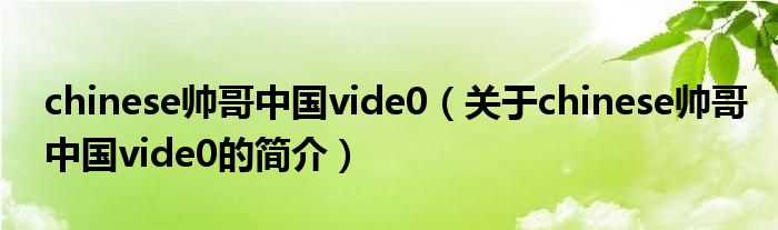 chinese帥哥中國vide0（關(guān)于chinese帥哥中國vide0的簡(jiǎn)介）