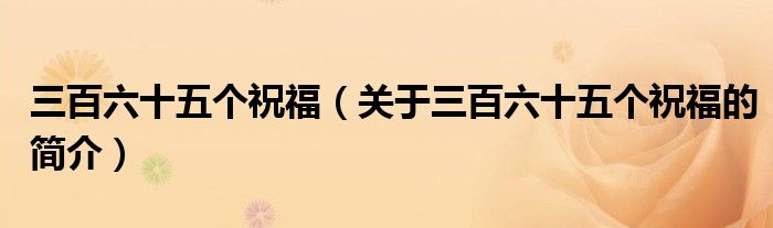三百六十五個(gè)祝福（關(guān)于三百六十五個(gè)祝福的簡(jiǎn)介）