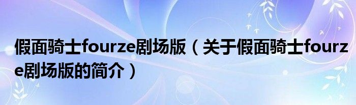 假面騎士fourze劇場版（關于假面騎士fourze劇場版的簡介）