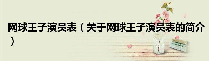 網(wǎng)球王子演員表（關(guān)于網(wǎng)球王子演員表的簡介）
