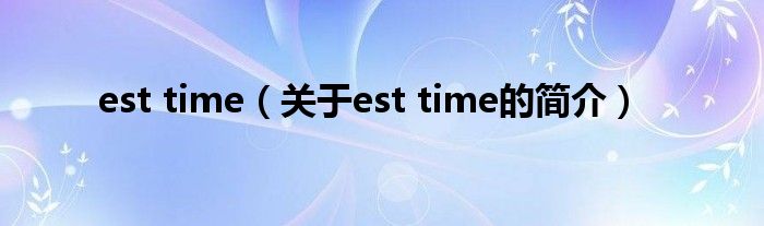 est time（關于est time的簡介）