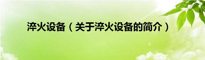 淬火設(shè)備（關(guān)于淬火設(shè)備的簡介）