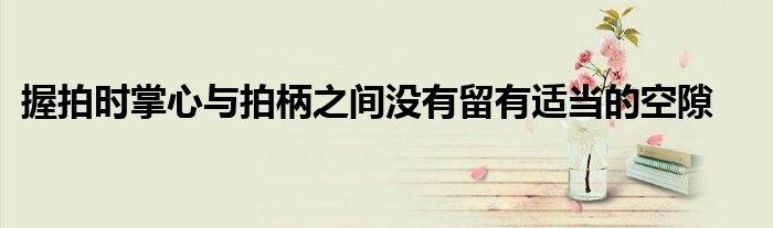 握拍時掌心與拍柄之間沒有留有適當的空隙