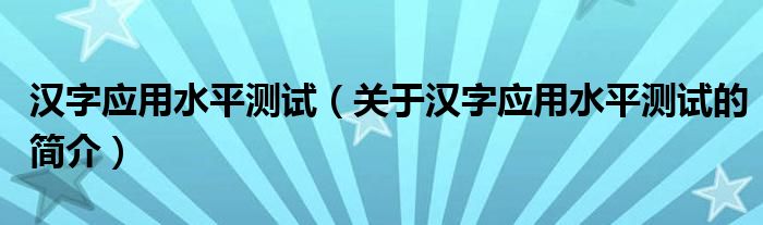漢字應用水平測試（關于漢字應用水平測試的簡介）
