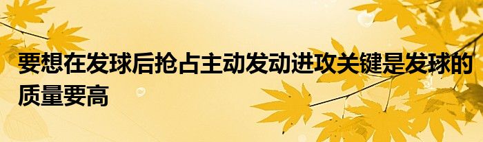要想在發(fā)球后搶占主動(dòng)發(fā)動(dòng)進(jìn)攻關(guān)鍵是發(fā)球的質(zhì)量要高