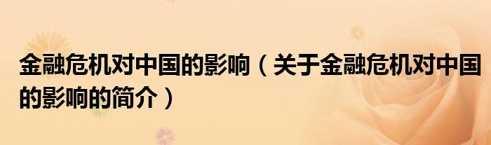 金融危機(jī)對(duì)中國(guó)的影響（關(guān)于金融危機(jī)對(duì)中國(guó)的影響的簡(jiǎn)介）