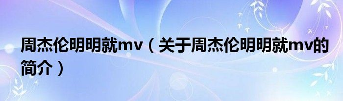 周杰倫明明就mv（關(guān)于周杰倫明明就mv的簡(jiǎn)介）