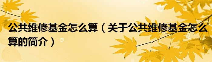 公共維修基金怎么算（關(guān)于公共維修基金怎么算的簡介）