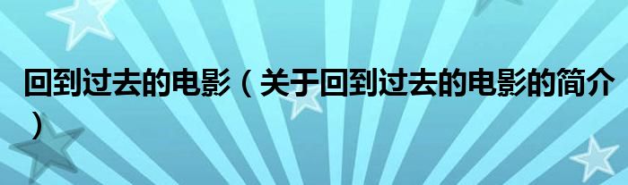 回到過去的電影（關(guān)于回到過去的電影的簡(jiǎn)介）