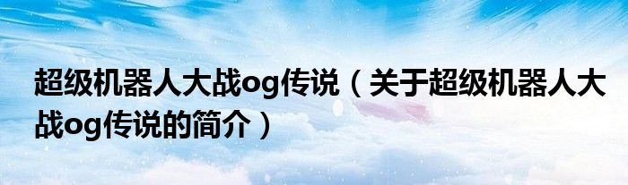 超級機器人大戰(zhàn)og傳說（關(guān)于超級機器人大戰(zhàn)og傳說的簡介）