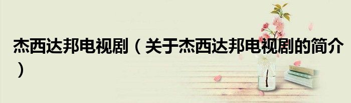 杰西達(dá)邦電視?。P(guān)于杰西達(dá)邦電視劇的簡介）