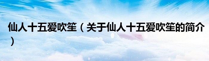 仙人十五愛吹笙（關(guān)于仙人十五愛吹笙的簡(jiǎn)介）