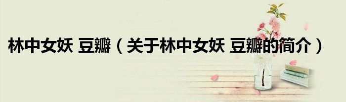 林中女妖 豆瓣（關于林中女妖 豆瓣的簡介）