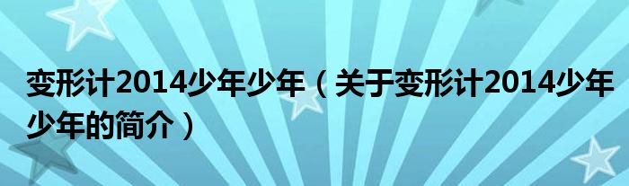 變形計2014少年少年（關于變形計2014少年少年的簡介）