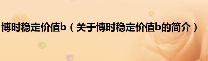 博時(shí)穩(wěn)定價(jià)值b（關(guān)于博時(shí)穩(wěn)定價(jià)值b的簡(jiǎn)介）