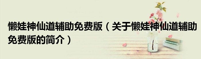 懶娃神仙道輔助免費版（關(guān)于懶娃神仙道輔助免費版的簡介）