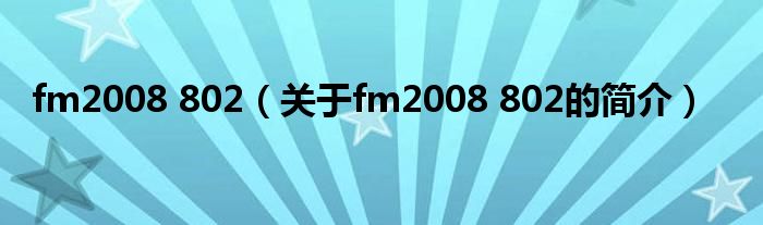 fm2008 802（關(guān)于fm2008 802的簡介）