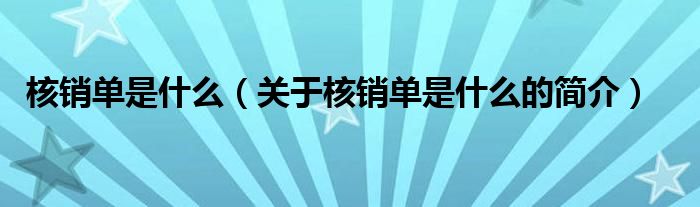 核銷(xiāo)單是什么（關(guān)于核銷(xiāo)單是什么的簡(jiǎn)介）