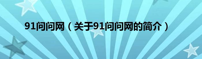 91問(wèn)問(wèn)網(wǎng)（關(guān)于91問(wèn)問(wèn)網(wǎng)的簡(jiǎn)介）