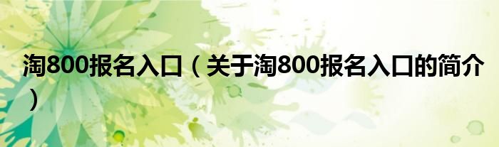 淘800報(bào)名入口（關(guān)于淘800報(bào)名入口的簡介）