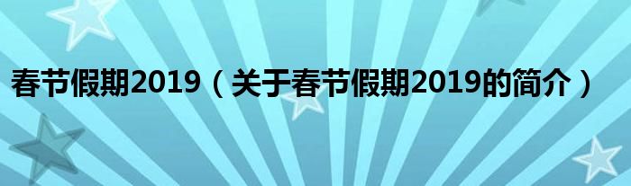 春節(jié)假期2019（關于春節(jié)假期2019的簡介）