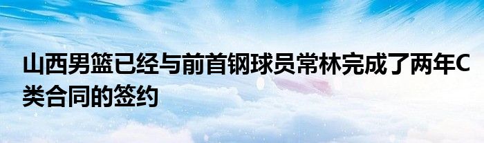 山西男籃已經(jīng)與前首鋼球員常林完成了兩年C類(lèi)合同的簽約