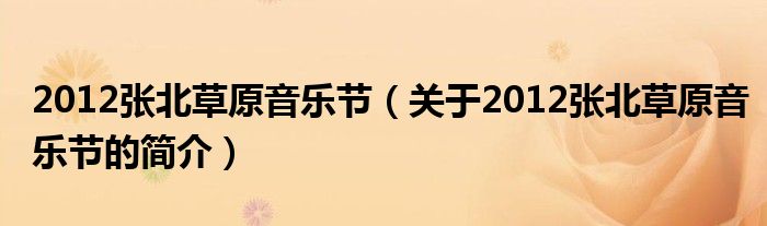 2012張北草原音樂節(jié)（關(guān)于2012張北草原音樂節(jié)的簡(jiǎn)介）