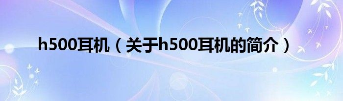 h500耳機（關于h500耳機的簡介）