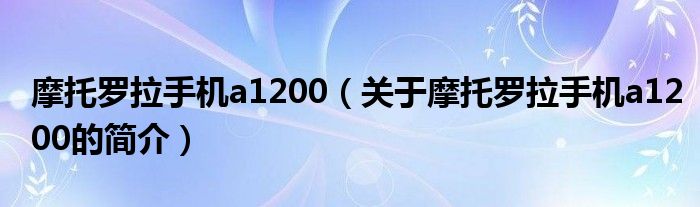 摩托羅拉手機(jī)a1200（關(guān)于摩托羅拉手機(jī)a1200的簡介）