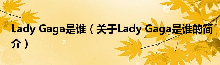 Lady Gaga是誰（關(guān)于Lady Gaga是誰的簡介）