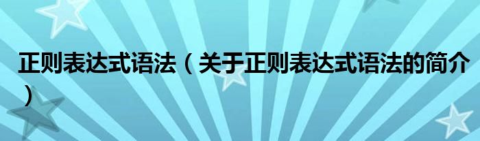 正則表達(dá)式語(yǔ)法（關(guān)于正則表達(dá)式語(yǔ)法的簡(jiǎn)介）
